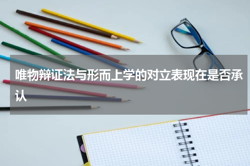 唯物辩证法与形而上学的对立表现在是否承认