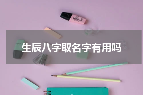 生辰八字取名字有用吗