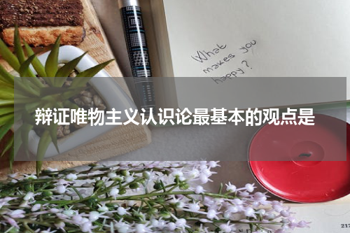 辩证唯物主义认识论最基本的观点是