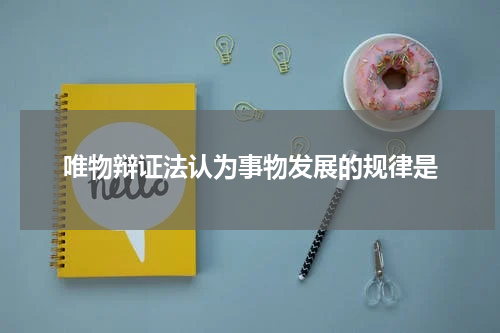 唯物辩证法认为事物发展的规律是