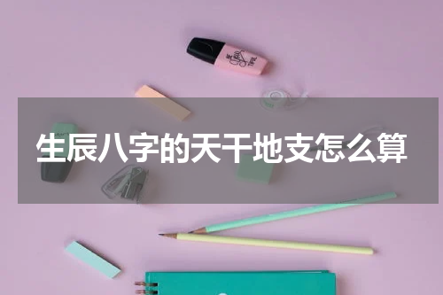 生辰八字的天干地支怎么算