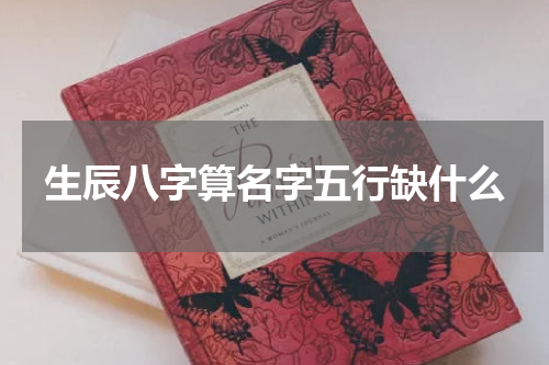 生辰八字算名字五行缺什么