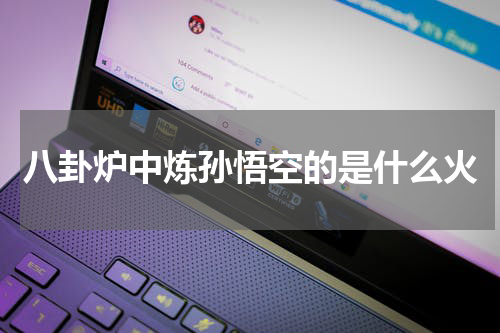 八卦炉中炼孙悟空的是什么火