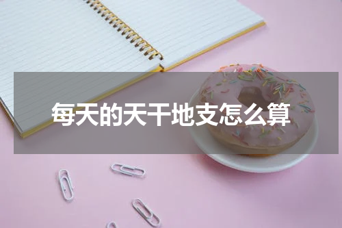 每天的天干地支怎么算