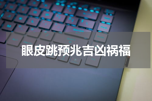 眼皮跳预兆吉凶祸福