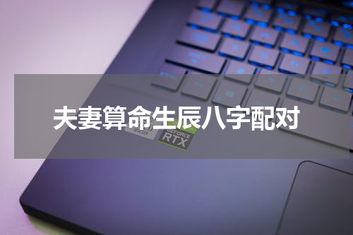 夫妻算命生辰八字配对
