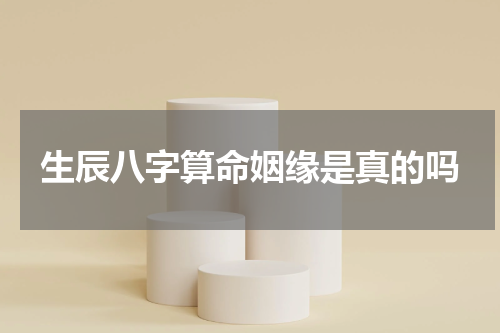 生辰八字算命姻缘是真的吗