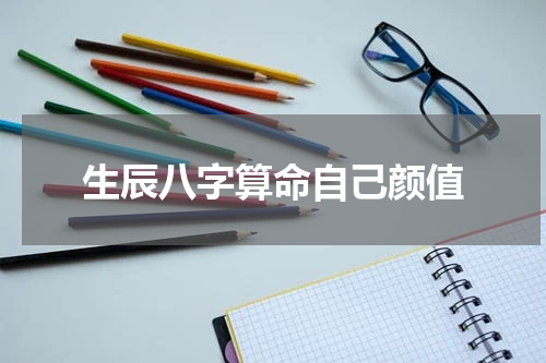 生辰八字算命自己颜值