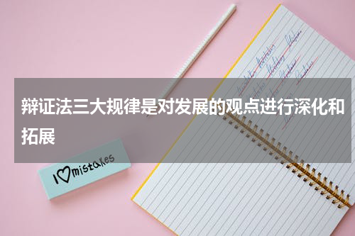 辩证法三大规律是对发展的观点进行深化和拓展