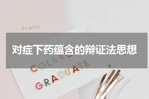 对症下药蕴含的辩证法思想