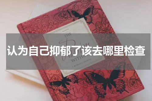 认为自己抑郁了该去哪里检查