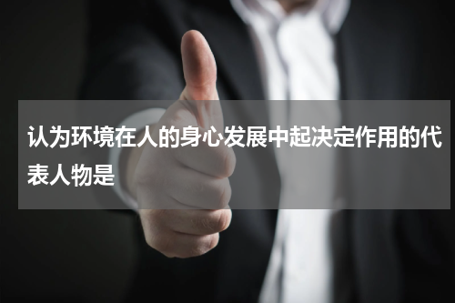 认为环境在人的身心发展中起决定作用的代表人物是