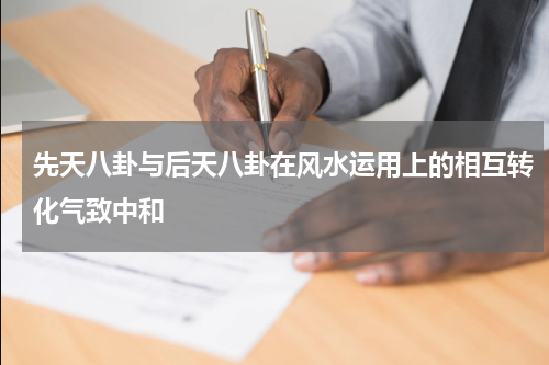 先天八卦与后天八卦在风水运用上的相互转化气致中和