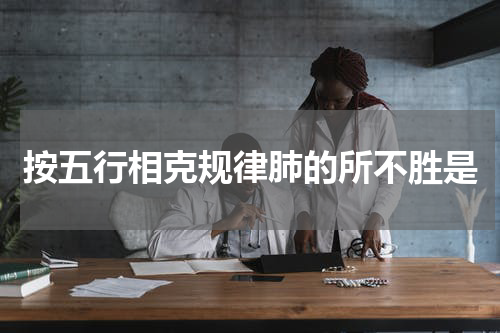 按五行相克规律肺的所不胜是