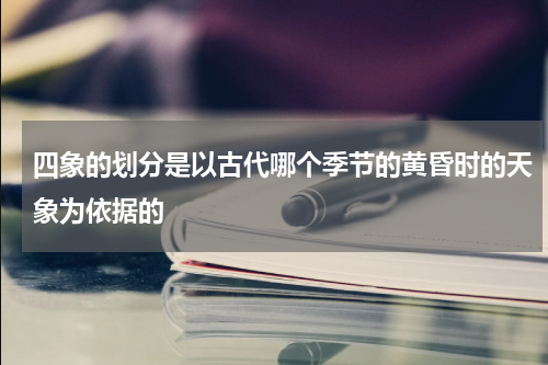 四象的划分是以古代哪个季节的黄昏时的天象为依据的