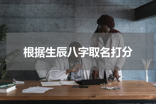 根据生辰八字取名打分