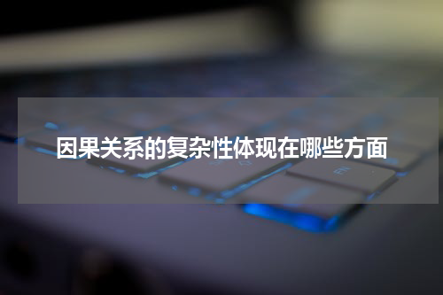 因果关系的复杂性体现在哪些方面