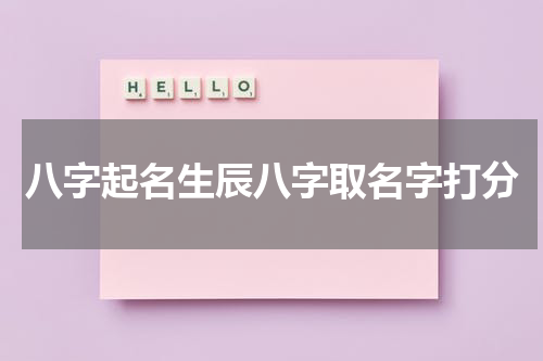 八字起名生辰八字取名字打分