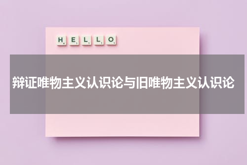 辩证唯物主义认识论与旧唯物主义认识论