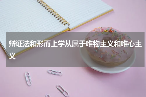 辩证法和形而上学从属于唯物主义和唯心主义