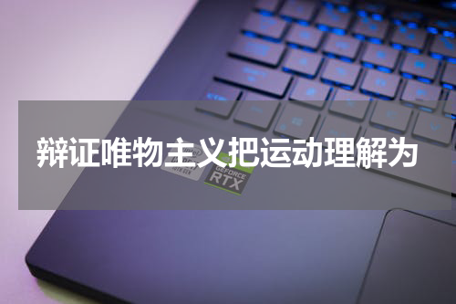 辩证唯物主义把运动理解为