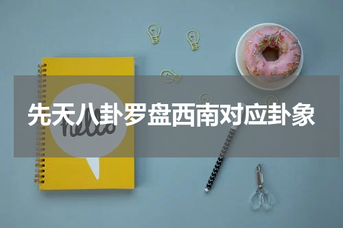 先天八卦罗盘西南对应卦象