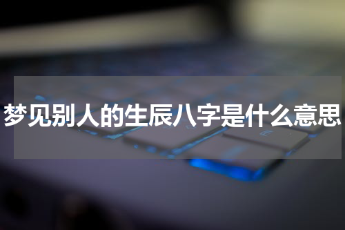 梦见别人的生辰八字是什么意思