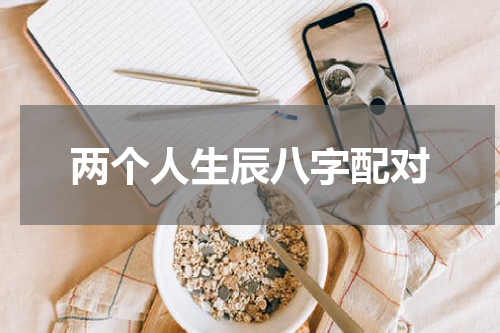 两个人生辰八字配对