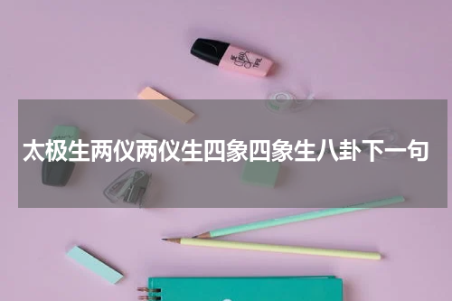 太极生两仪两仪生四象四象生八卦下一句