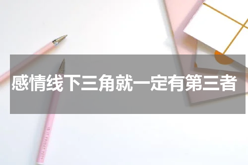 感情线下三角就一定有第三者