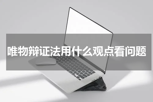 唯物辩证法用什么观点看问题