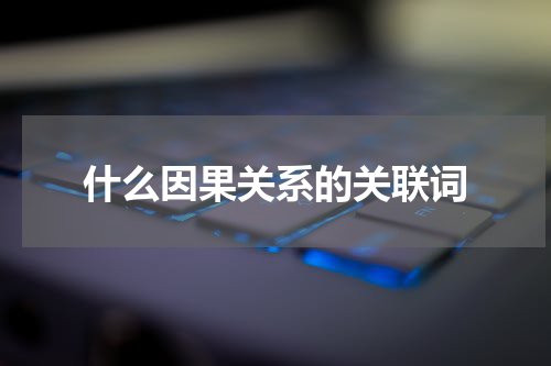 什么因果关系的关联词