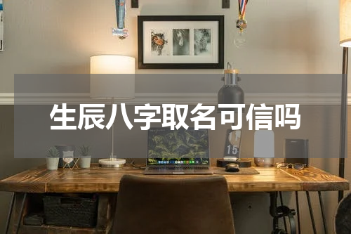 生辰八字取名可信吗