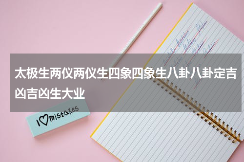 太极生两仪两仪生四象四象生八卦八卦定吉凶吉凶生大业