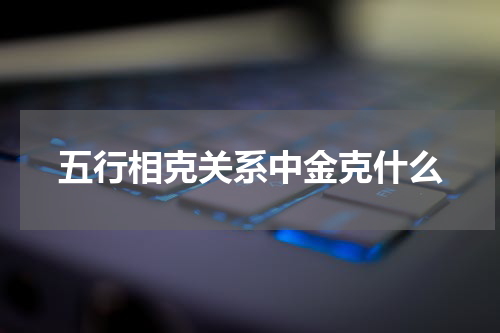 五行相克关系中金克什么