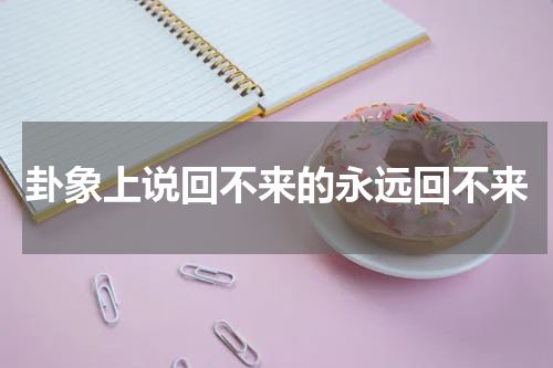 卦象上说回不来的永远回不来