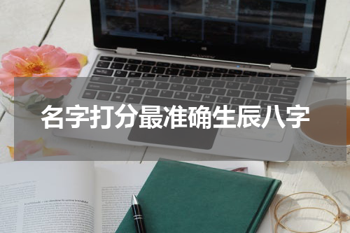 名字打分最准确生辰八字