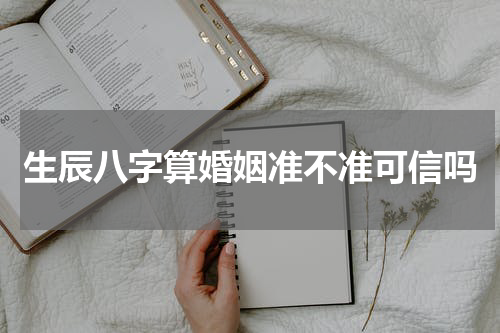 生辰八字算婚姻准不准可信吗
