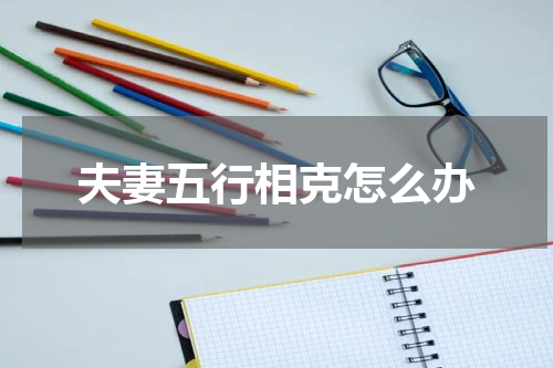 夫妻五行相克怎么办