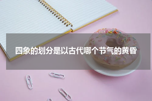 四象的划分是以古代哪个节气的黄昏