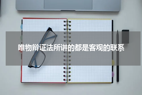 唯物辩证法所讲的都是客观的联系