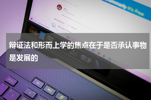 辩证法和形而上学的焦点在于是否承认事物是发展的