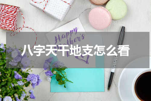八字天干地支怎么看