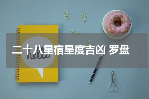 二十八星宿星度吉凶 罗盘