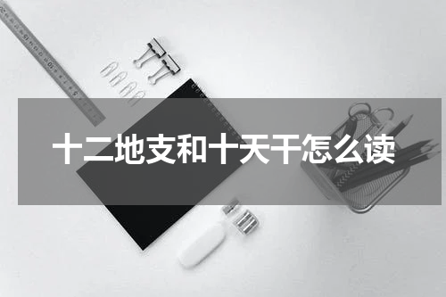 十二地支和十天干怎么读
