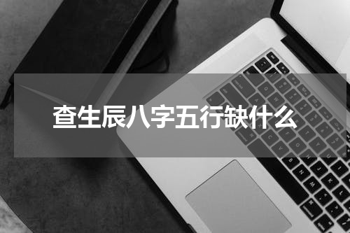 查生辰八字五行缺什么
