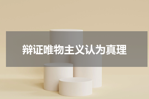 辩证唯物主义认为真理