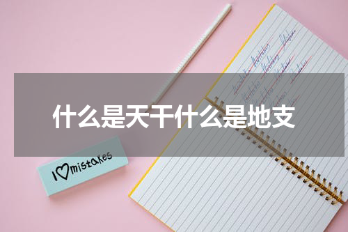 什么是天干什么是地支