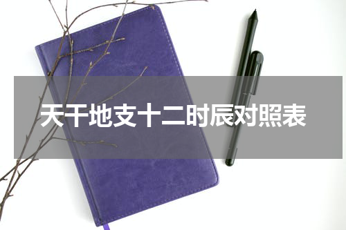 天干地支十二时辰对照表
