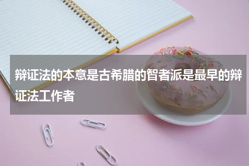 辩证法的本意是古希腊的智者派是最早的辩证法工作者